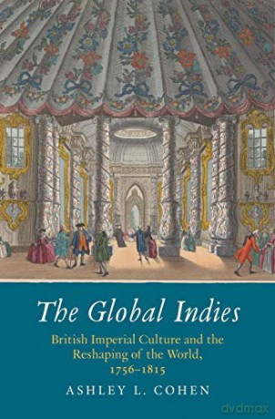 The Global Indies: British Imperial Culture and the Reshaping of the World, 1756-1815 (The Lewis Walpole Series in Eighteenth-Century Culture and History) - Ashley L. Cohen [KSIĄŻKA]