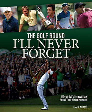 The Golf Round I'll Never Forget: Fifty of Golf's Biggest Stars Recall Their Finest Moments - Matt Adams [KSIĄŻKA]