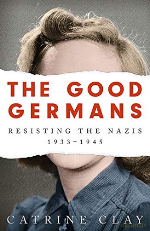 The Good Germans: Resisting the Nazis, 1933-1945 [KSIĄŻKA]