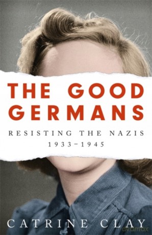 The Good Germans: Resisting the Nazis, 1933-1945 - Catrine Clay [KSIĄŻKA]