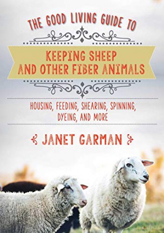 The Good Living Guide to Keeping Sheep and Other Fiber Animals: Housing, Feeding, Shearing, Spinning, Dyeing, and More: Raising Fiber Animals and Shearing, Carding, Spinning, and Dyeing Wool - Janet Garman [KSIĄŻKA]