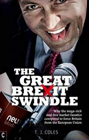 The Great Brexit Swindle: Why the Mega-Rich and Free Market Fanatics Conspired to Force Britain from the European Union - T. J. Coles [KSIĄŻKA]