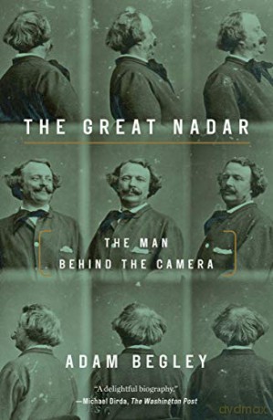 The Great Nadar: The Man Behind the Camera - Adam Begley [KSIĄŻKA]