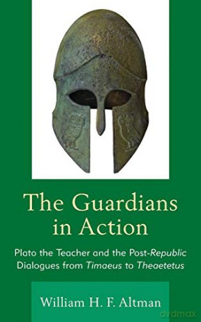 The Guardians in Action: Plato the Teacher and the Post-Republic Dialogues from Timaeus to Theaetetus - William H. F. Altman [KSIĄŻKA]