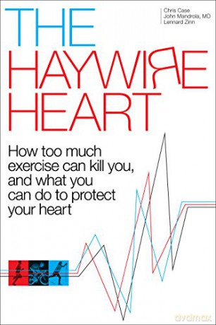 The Haywire Heart: How Too Much Exercise Can Kill You, and What You Can Do to Protect Your Heart - Christopher J Case [KSIĄŻKA]