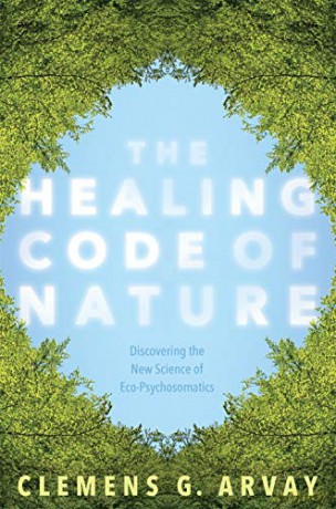 The Healing Code of Nature: Discovering the New Science of Eco-Psychosomatics - Clemens G. Arvay [KSIĄŻKA]