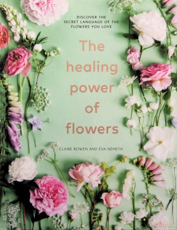 The Healing Power of Flowers: discover the secret language of the flowers you love - Claire Bowen [KSIĄŻKA]