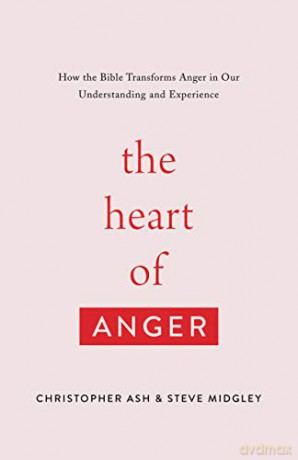 The Heart of Anger: How the Bible Transforms Anger in Our Understanding and Experience - Christopher Ash [KSIĄŻKA]