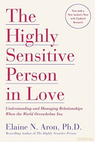 The Highly Sensitive Person in Love: Understanding and Managing Relationships When the World Overwhelms You - Elaine N. Aron [KSIĄŻKA]