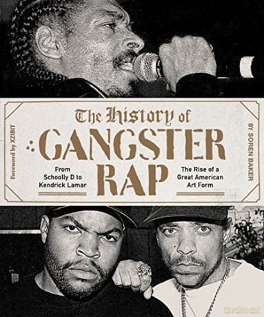 The History of Gangster Rap: From Schoolly D to Kendrick Lamar, the Rise of a Great American Art Form - Soren Baker [KSIĄŻKA]