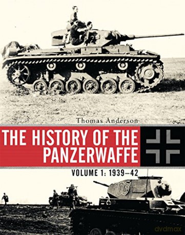 The History of the Panzerwaffe: Volume 1: 1939-42 - Thomas Anderson [KSIĄŻKA]