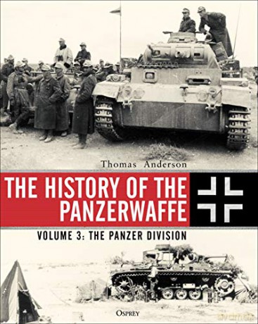 The History of the Panzerwaffe: Volume 3: The Panzer Division - Thomas Anderson [KSIĄŻKA]