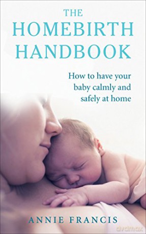 The Homebirth Handbook: How to have your baby calmly and safely at home - Annie Francis [KSIĄŻKA]