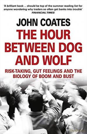 The Hour Between Dog and Wolf: Risk-Taking, Gut Feelings and the Biology of Boom and Bust. John Coates - Vv. Coates [KSIĄŻKA]