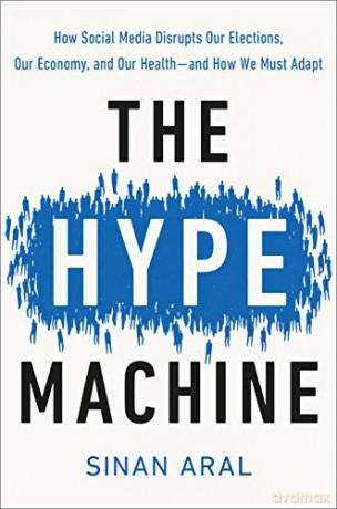 The Hype Machine: How Social Media Disrupts Our Elections, Our Economy, and Our Health--And How We Must Adapt - Sinan Aral [KSIĄŻKA]
