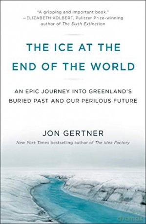 The Ice at the End of the World: An Epic Journey Into Greenland's Buried Past and Our Perilous Future - Jon Gertner [KSIĄŻKA]