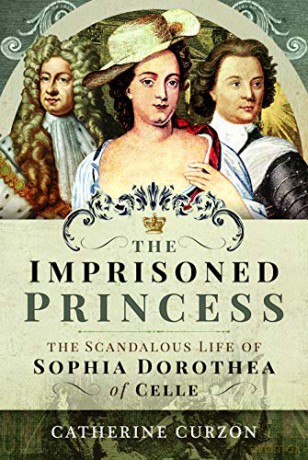 The Imprisoned Princess: The Scandalous Life of Sophia Dorothea of Celle - Catherine Curzon [KSIĄŻKA]