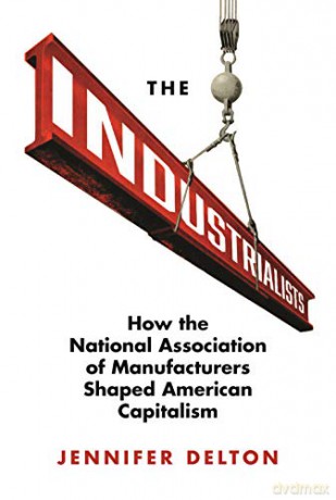 The Industrialists: How the National Association of Manufacturers Shaped American Capitalism: 135 (Politics and Society in Modern America, 135) - Jennifer A. Delton [KSIĄŻKA]