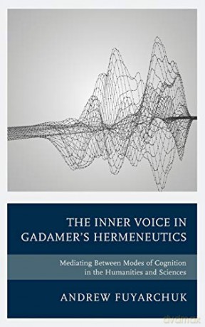 The Inner Voice in Gadamer's Hermeneutics: Mediating Between Modes of Cognition in the Humanities and Sciences - Andrew Fuyarchuk [KSIĄŻKA]