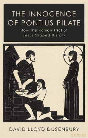 The Innocence of Pontius Pilate: How the Roman Trial of Jesus Shaped History - David Lloyd Dusenbury [KSIĄŻKA]