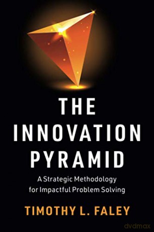 The Innovation Pyramid: A Strategic Methodology for Impactful Problem Solving - Timothy L. Faley [KSIĄŻKA]