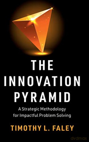 The Innovation Pyramid: A Strategic Methodology for Impactful Problem Solving - Timothy L. Faley [KSIĄŻKA]