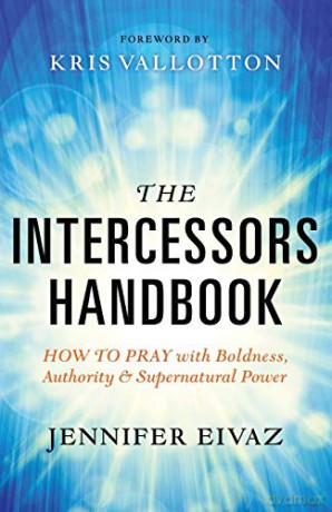 The Intercessors Handbook: How to Pray with Boldness, Authority and Supernatural Power - Jennifer Eivaz [KSIĄŻKA]