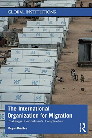The International Organization for Migration: Challenges, Commitments, Complexities (Global Institutions) - Megan Bradley [KSIĄŻKA]