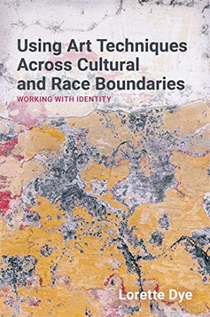 Using Art Techniques Across Cultural and Race Boundaries: Working with Identity - Lorette Dye [KSIĄŻKA]
