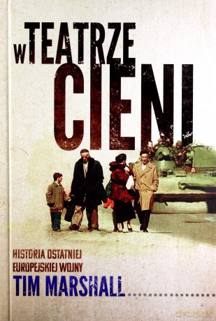 W teatrze cieni. Historia ostatniej europejskiej wojny - Tim Marshall [KSIĄŻKA]