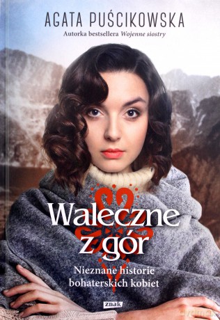 Waleczne z gór. Nieznane historie bohaterskich kobiet - Agata Puścikowska [KSIĄŻKA]