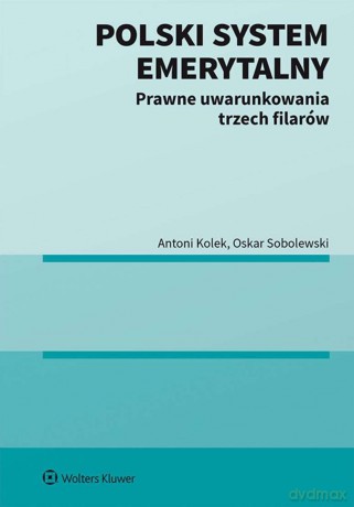 Polski system emerytalny. Prawne uwarunkowania trzech filarów - Antoni Kolek, Oskar Sobolewski [KSIĄŻKA]