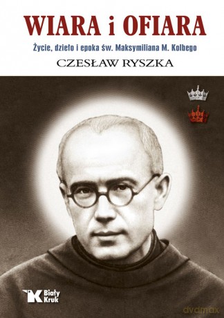 Wiara i ofiara. Życie, dzieło i epoka św. Maksymiliana M. Kolbego - Czesław Ryszka [KSIĄŻKA]
