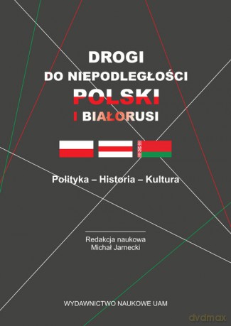 Drogi do niepodległości Polski i Białorusi Polityka - Historia - Kultura [KSIAŻKA]