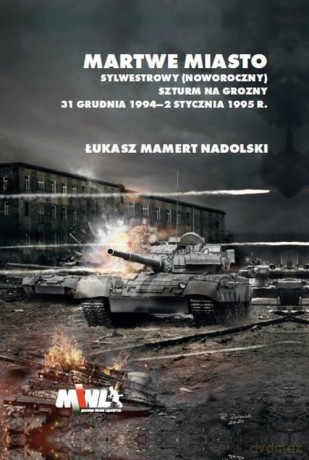 Martwe Miasto Sylwestrowy (noworoczny) szturm na Grozny 31 grudnia 1994 - 2 stycznia 1995 r. - Łukasz Mamert Nadolski [KSIAŻKA]