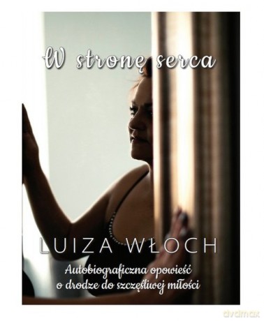 W stronę serca Autobiograficzna opowieść o drodze do szczęśliwej miłości - Luiza Włoch [KSIAŻKA]