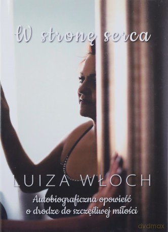 W stronę serca Autobiograficzna opowieść o drodze do szczęśliwej miłości - Luiza Włoch [KSIAŻKA]