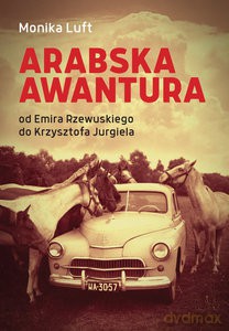 Arabska awantura. Od Emira Rzewuskiego do Krzysztofa Jurgiela - Monika Luft [KSIĄŻKA]