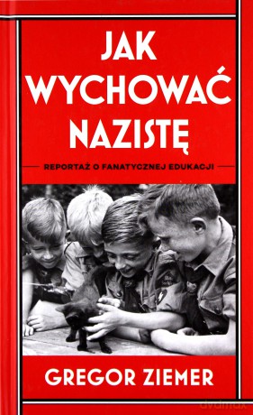 Jak wychować nazistę. Reportaż o fanatycznej edukacji - Gregor Ziemer [KSIĄŻKA]