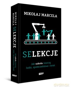 Selekcje. Jak szkoła niszczy ludzi, społeczeństwa i świat - Mikołaj Marcela [KSIĄŻKA]