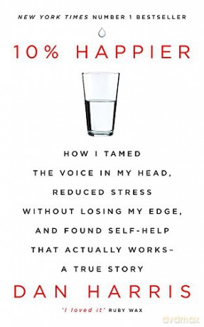 10% Happier: How I Tamed the Voice in My Head, Reduced Stress Without Losing My Edge, and Found Self-Help That Actually Works - A True Story - Dan Harris [KSIĄŻKA]