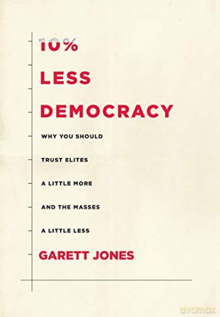 10% Less Democracy: Why You Should Trust Elites a Little More and the Masses a Little Less - Garett Jones [KSIĄŻKA]