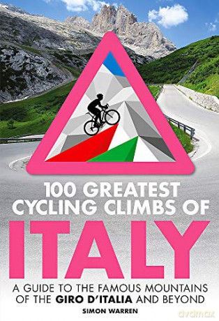 100 Greatest Cycling Climbs of Italy: A guide to the famous mountains of the Giro d'Italia and beyond - Simon Warren [KSIĄŻKA]