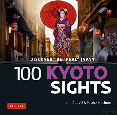 100 Kyoto Sights: Discover the "Real Kyoto": Discover the "Real" Japan - John Dougill [KSIĄŻKA]