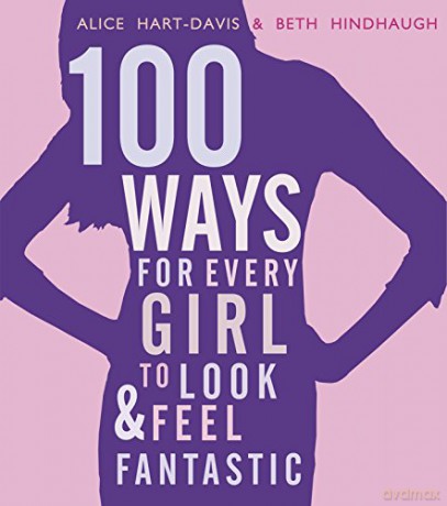 100 Ways for Every Girl to Look and Feel Fantastic - Alice Hart-Davis [KSIĄŻKA]
