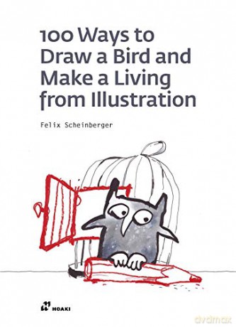 100 Ways to Draw a Bird or How to Make a Living from Illustration - Felix Scheinberger [KSIĄŻKA]