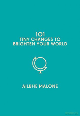 101 Tiny Changes to Brighten Your World - Ailbhe Malone [KSIĄŻKA]
