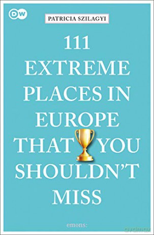 111 Extreme Places in Europe That You Shouldn't Miss:: Travel Guide (111 Places/Shops) - Patricia Szilagyi [KSIĄŻKA]