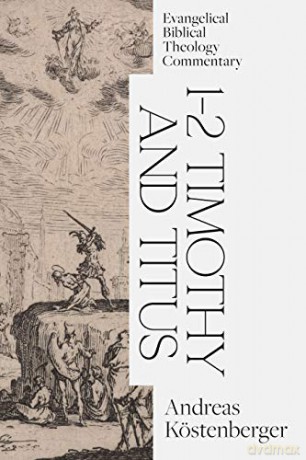 1-2 Timothy and Titus: Evangelical Biblical Theology Commentary (Ebtc) - Andreas Kostenberger [KSIĄŻKA]