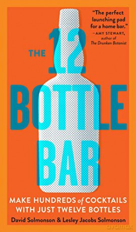 12-Bottle Bar, The: A Dozen Bottles. Hundreds of Cocktails. A New Way to Drink. - David Solmonson [KSIĄŻKA]